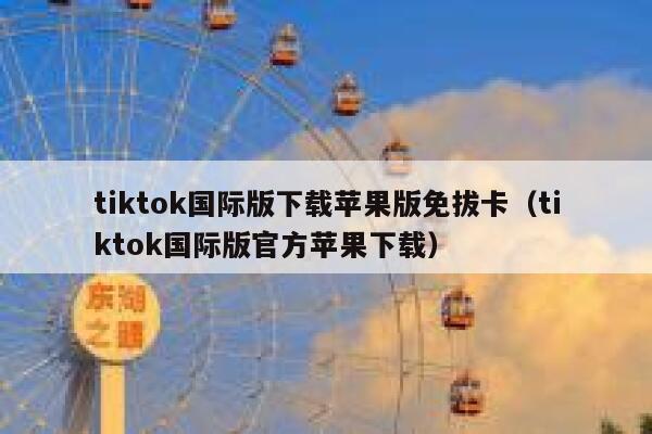 tiktok国际版下载苹果版免拔卡（tiktok国际版官方苹果下载） 第1张