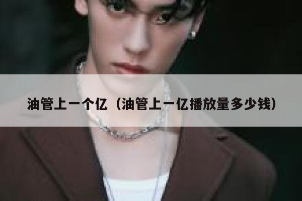 油管上一个亿（油管上一亿播放量多少钱） 第1张