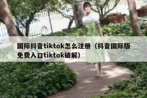 国际抖音tiktok怎么注册（抖音国际版免费入口tiktok破解） 第1张