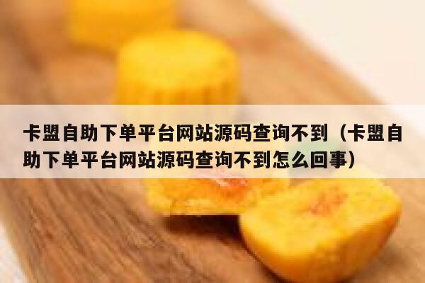 卡盟自助下单平台网站源码查询不到（卡盟自助下单平台网站源码查询不到怎么回事） 第1张