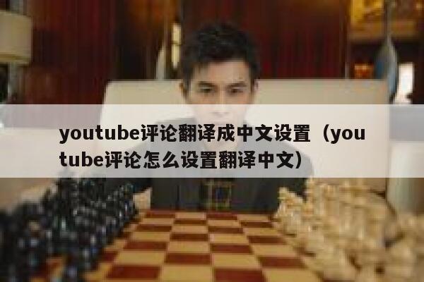 youtube评论翻译成中文设置（youtube评论怎么设置翻译中文） 第1张