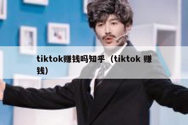 tiktok赚钱吗知乎（tiktok 赚钱） 第1张