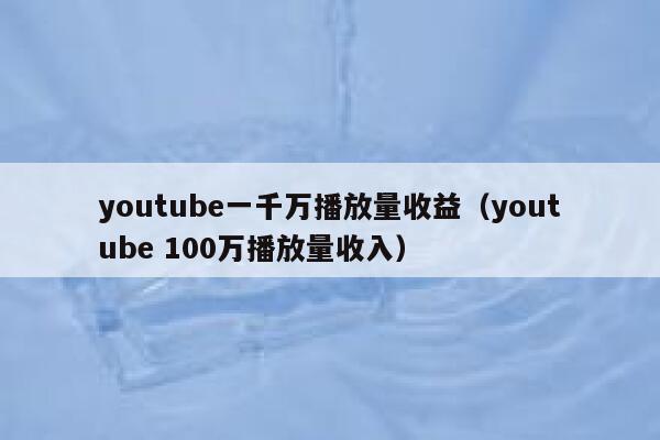 youtube一千万播放量收益（youtube 100万播放量收入） 第1张