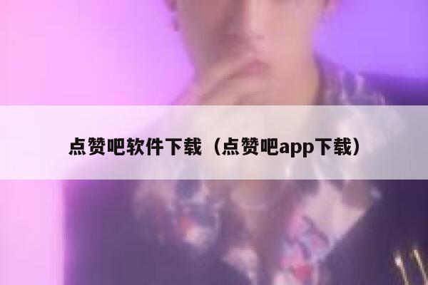 点赞吧软件下载（点赞吧app下载） 第1张