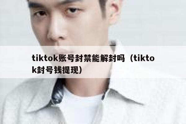 tiktok账号封禁能解封吗（tiktok封号钱提现） 第1张