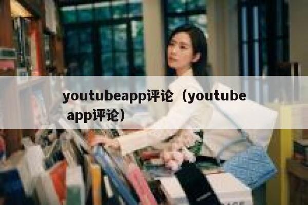 youtubeapp评论（youtube app评论） 第1张