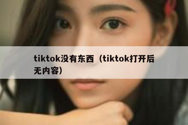 tiktok没有东西（tiktok打开后无内容） 第1张