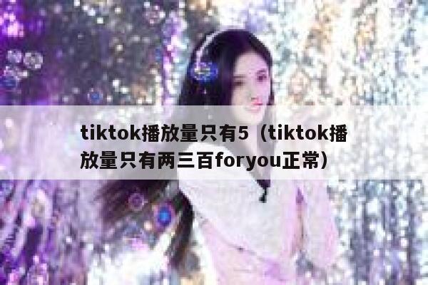 tiktok播放量只有5（tiktok播放量只有两三百foryou正常） 第1张