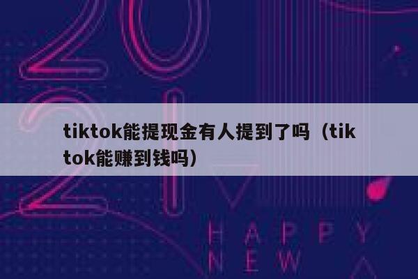 tiktok能提现金有人提到了吗（tiktok能赚到钱吗） 第1张