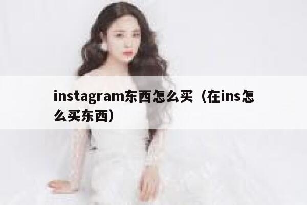 instagram东西怎么买(在ins怎么买东西) 第1张 instagram东西怎么买(在ins怎么买东西) 第1张