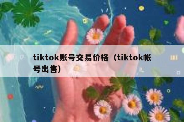 tiktok账号交易价格（tiktok帐号出售） 第1张