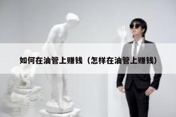 如何在油管上赚钱（怎样在油管上赚钱） 第1张