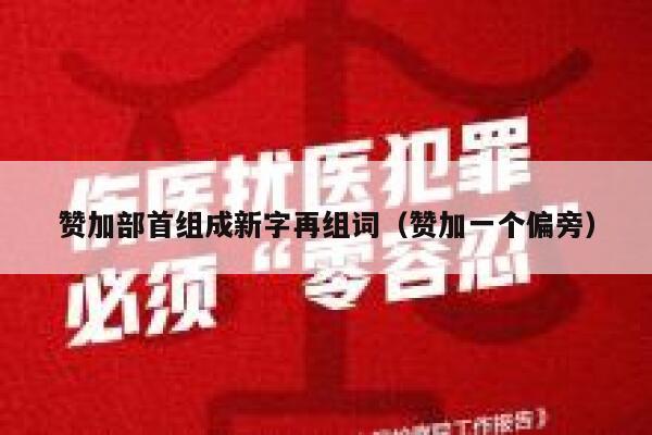 赞加部首组成新字再组词（赞加一个偏旁） 第1张