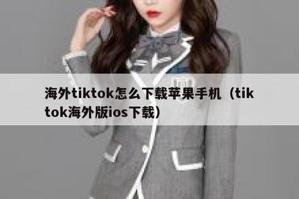 海外tiktok怎么下载苹果手机（tiktok海外版ios下载） 第1张