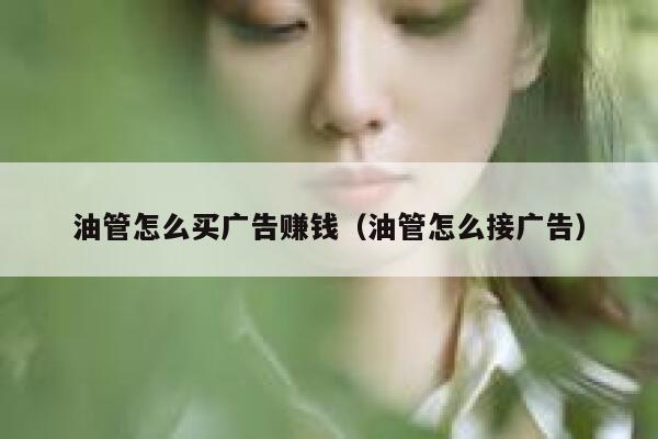 油管怎么买广告赚钱（油管怎么接广告） 第1张
