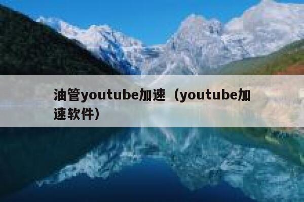 油管youtube加速（youtube加速软件） 第1张