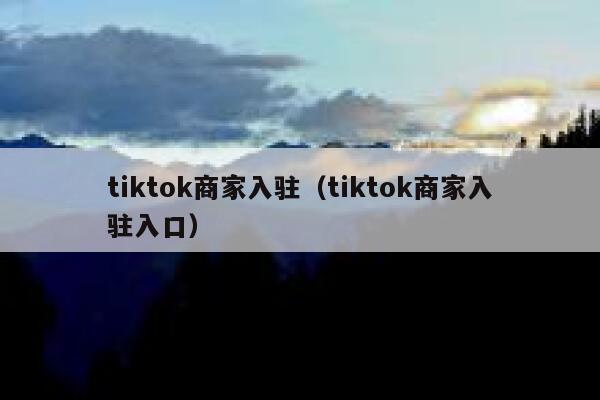 tiktok商家入驻（tiktok商家入驻入口） 第1张