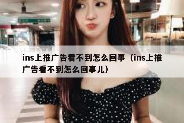 ins上推广告看不到怎么回事（ins上推广告看不到怎么回事儿） 第1张
