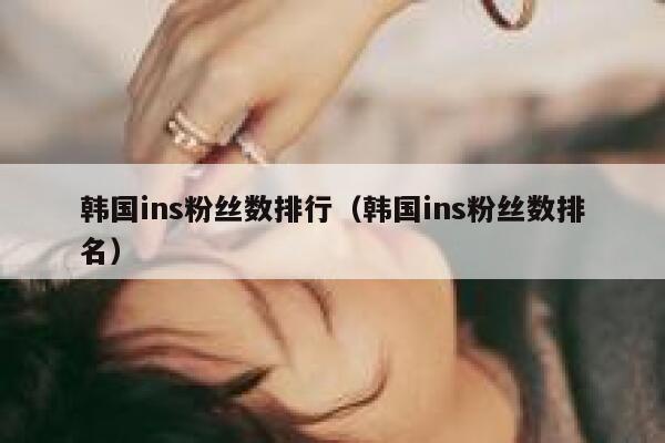 韩国ins粉丝数排行（韩国ins粉丝数排名） 第1张