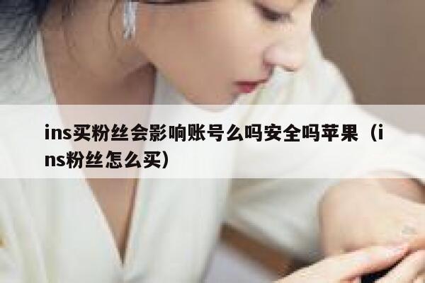 ins买粉丝会影响账号么吗安全吗苹果（ins粉丝怎么买） 第1张