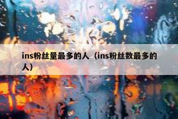 ins粉丝量最多的人（ins粉丝数最多的人） 第1张