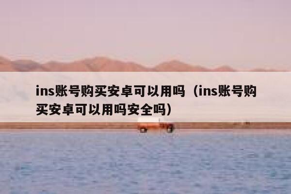 ins账号购买安卓可以用吗（ins账号购买安卓可以用吗安全吗） 第1张