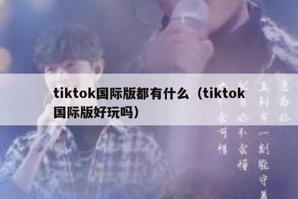 tiktok国际版都有什么（tiktok国际版好玩吗） 第1张