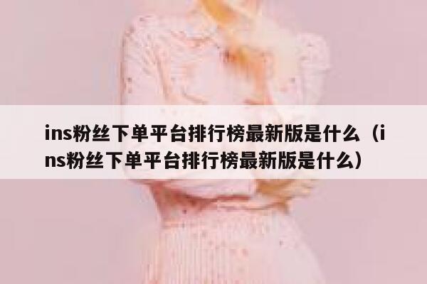 ins粉丝下单平台排行榜最新版是什么(ins粉丝下单平台排行榜最新版是什么) 第1张 ins粉丝下单平台排行榜最新版是什么(ins粉丝下单平台排行榜最新版是什么) 第1张