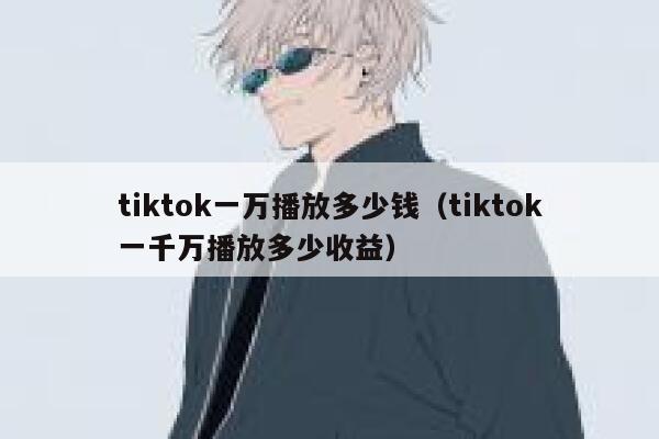 tiktok一万播放多少钱(tiktok一千万播放多少收益) 第1张 tiktok一万播放多少钱(tiktok一千万播放多少收益) 第1张