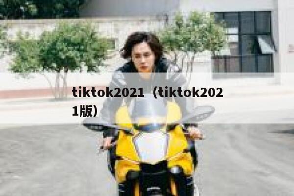 tiktok2021（tiktok2021版） 第1张