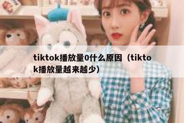 tiktok播放量0什么原因(tiktok播放量越来越少) 第1张 tiktok播放量0什么原因(tiktok播放量越来越少) 第1张