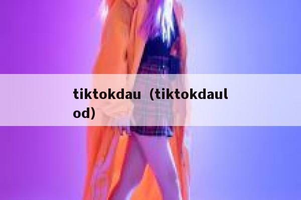 tiktokdau（tiktokdaulod） 第1张