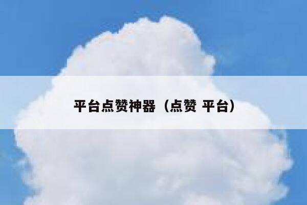 平台点赞神器（点赞 平台） 第1张