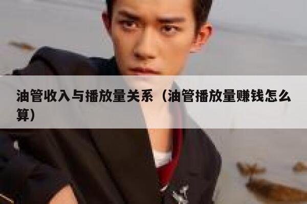 油管收入与播放量关系（油管播放量赚钱怎么算） 第1张