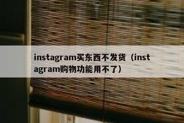 instagram买东西不发货（instagram购物功能用不了） 第1张