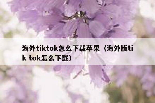 海外tiktok怎么下载苹果(海外版tik tok怎么下载) 第1张 海外tiktok怎么下载苹果(海外版tik tok怎么下载) 第1张