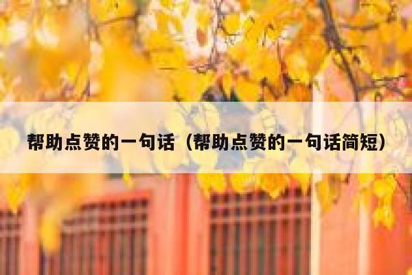 帮助点赞的一句话(帮助点赞的一句话简短) 第1张 帮助点赞的一句话(帮助点赞的一句话简短) 第1张