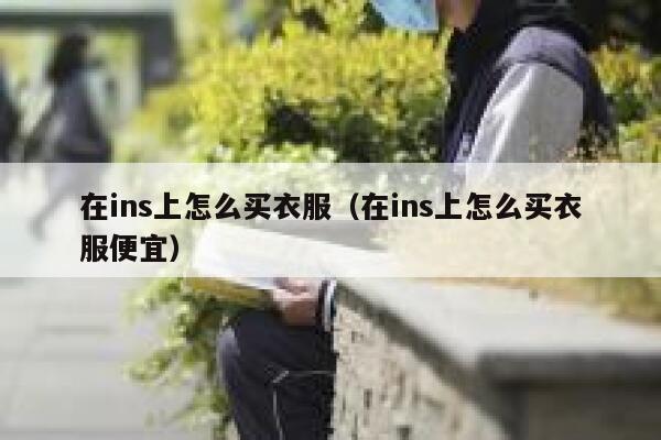 在ins上怎么买衣服（在ins上怎么买衣服便宜） 第1张