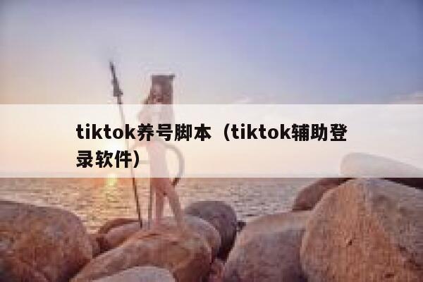 tiktok养号脚本（tiktok辅助登录软件） 第1张
