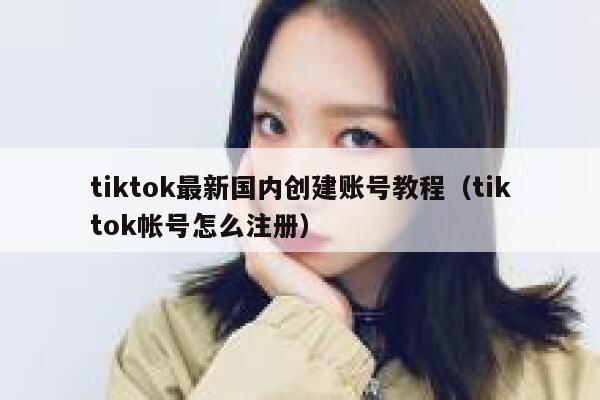 tiktok最新国内创建账号教程（tiktok帐号怎么注册） 第1张