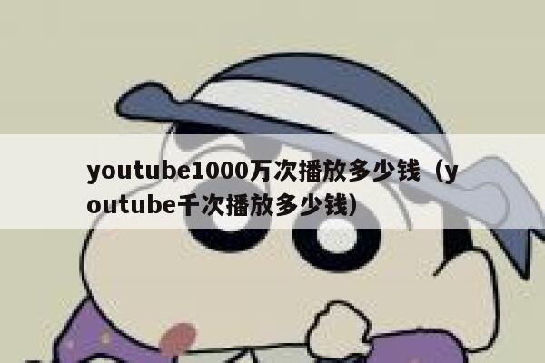 youtube1000万次播放多少钱（youtube千次播放多少钱） 第1张
