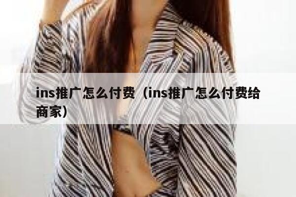 ins推广怎么付费（ins推广怎么付费给商家） 第1张