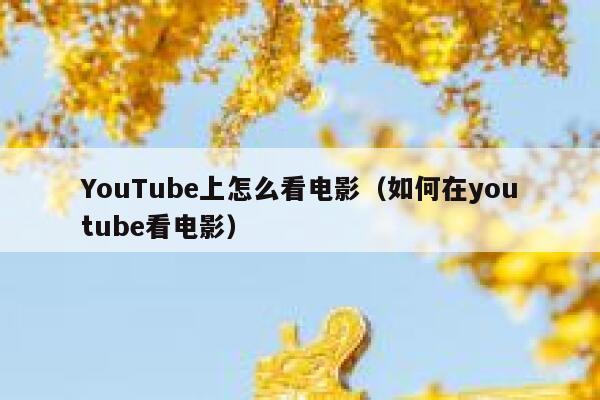 YouTube上怎么看电影（如何在youtube看电影） 第1张