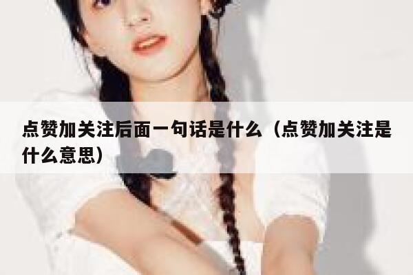 点赞加关注后面一句话是什么（点赞加关注是什么意思） 第1张