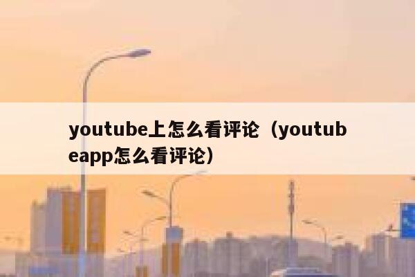 youtube上怎么看评论（youtubeapp怎么看评论） 第1张