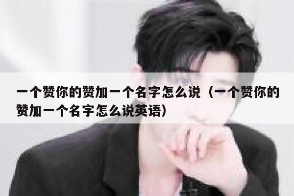 一个赞你的赞加一个名字怎么说（一个赞你的赞加一个名字怎么说英语） 第1张