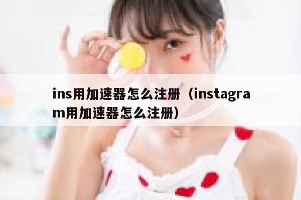 ins用加速器怎么注册（instagram用加速器怎么注册） 第1张