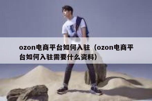 ozon电商平台如何入驻（ozon电商平台如何入驻需要什么资料） 第1张