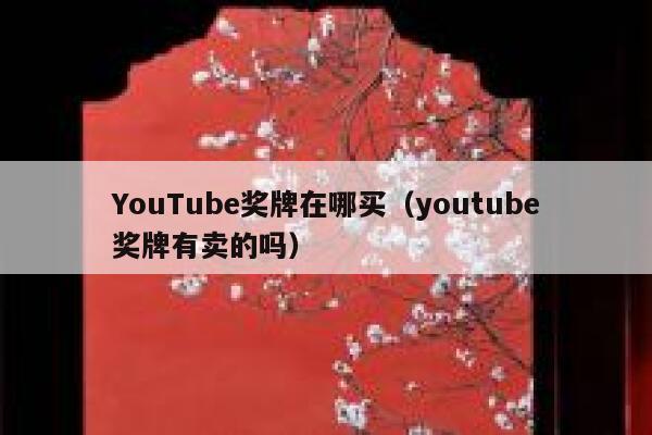 YouTube奖牌在哪买（youtube奖牌有卖的吗） 第1张