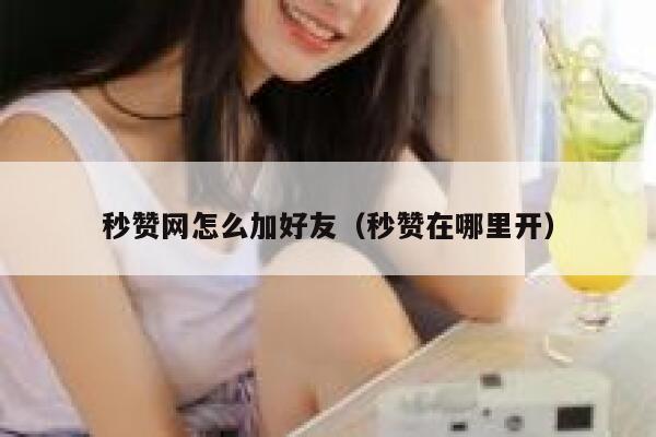 秒赞网怎么加好友（秒赞在哪里开） 第1张